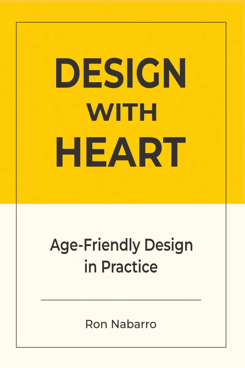 DESIGN WITH HEART Age-Friendly Design in Practice: Designing Products, Services, Environments, and Systems for a World of Longevity