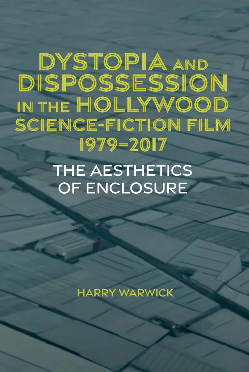 Dystopia and Dispossession in the Hollywood Science Fiction Film, 1979-2017: The Aesthetics of Enclosure: 77 (Liverpool Science Fiction Texts and Studies, 77)